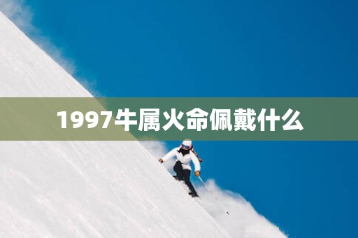 1997牛属火命佩戴什么