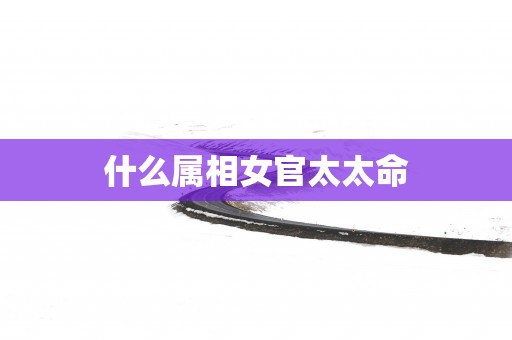什么属相女官太太命
