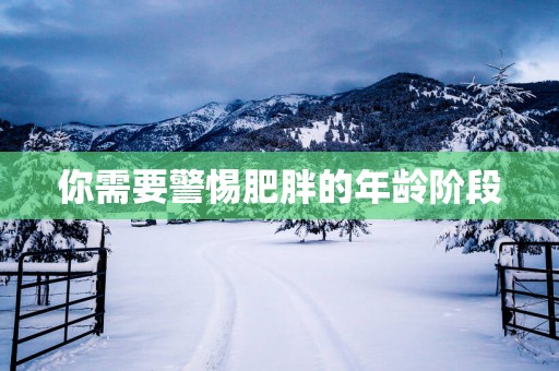 你需要警惕肥胖的年龄阶段