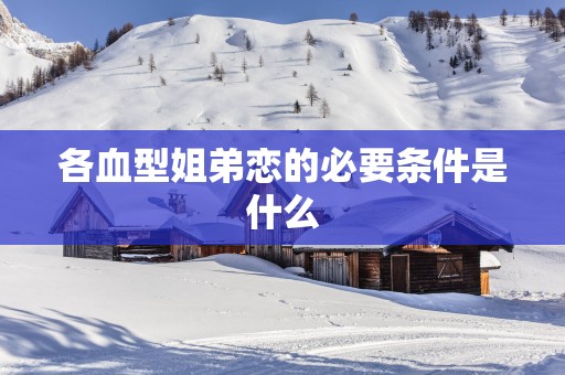 各血型姐弟恋的必要条件是什么