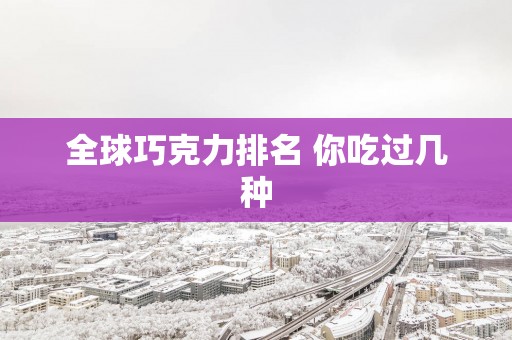 全球巧克力排名 你吃过几种