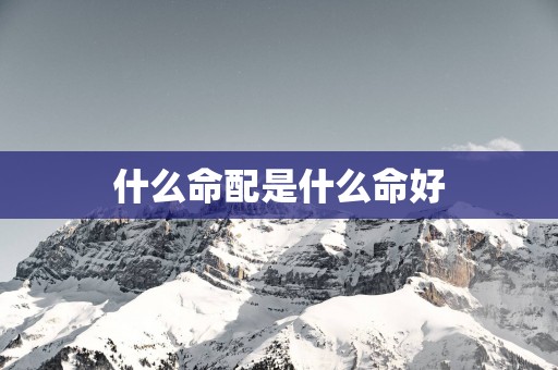 什么命配是什么命好