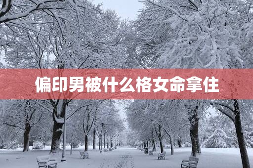 偏印男被什么格女命拿住