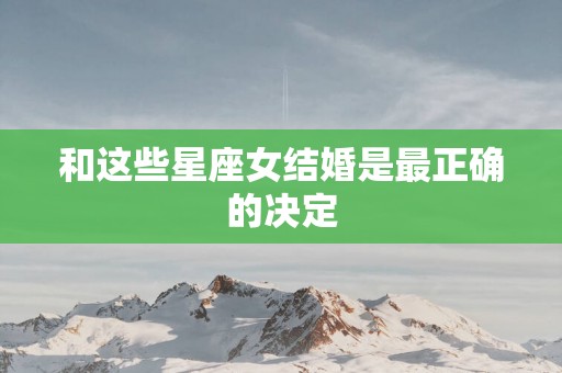 和这些星座女结婚是最正确的决定
