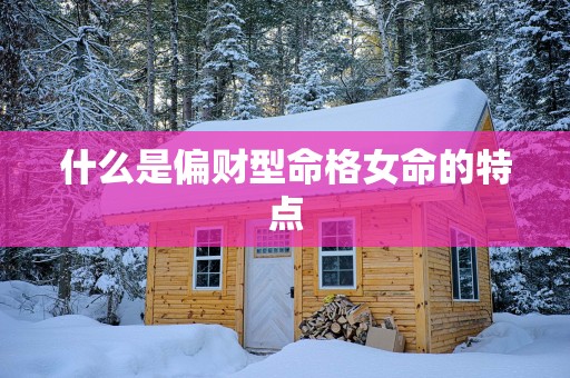 什么是偏财型命格女命的特点