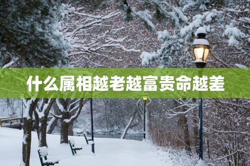 什么属相越老越富贵命越差