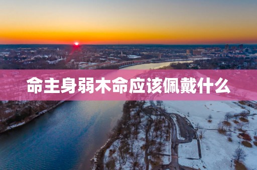 命主身弱木命应该佩戴什么