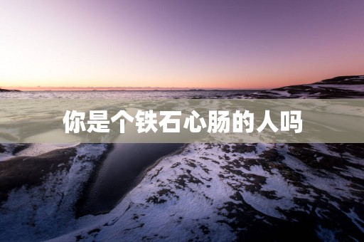 你是个铁石心肠的人吗