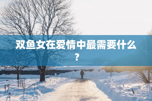 双鱼女在爱情中最需要什么？