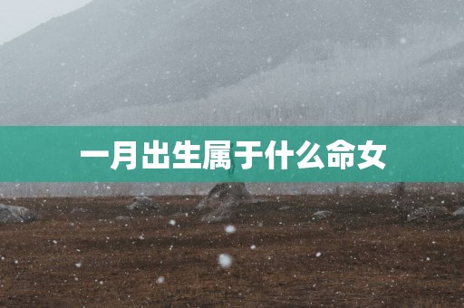 一月出生属于什么命女