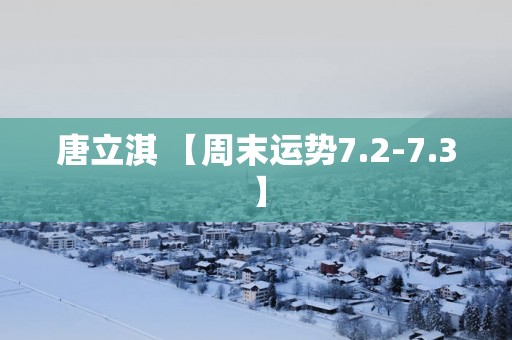 唐立淇 【周末运势7.2-7.3】