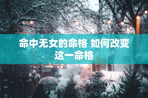 命中无女的命格 如何改变这一命格