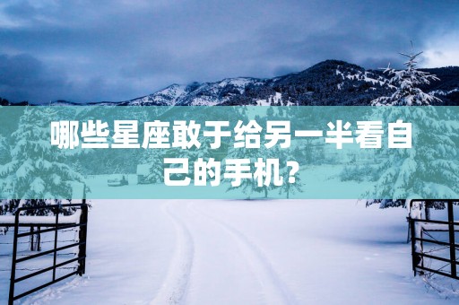 哪些星座敢于给另一半看自己的手机？