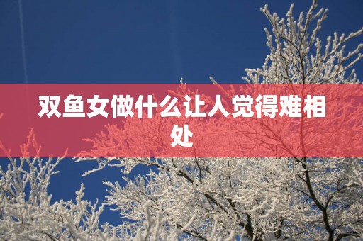 双鱼女做什么让人觉得难相处