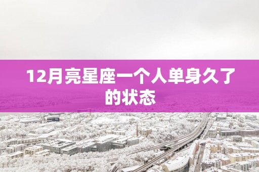 12月亮星座一个人单身久了的状态