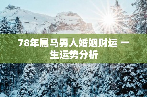 78年属马男人婚姻财运 一生运势分析