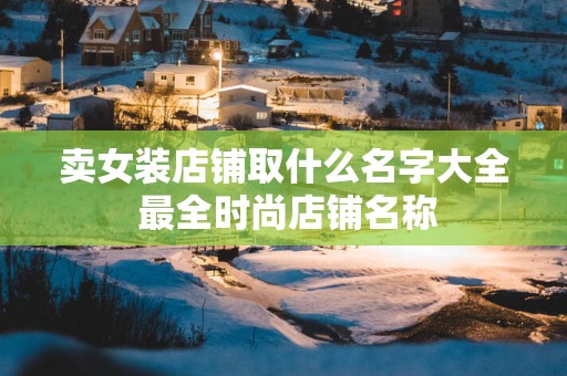 卖女装店铺取什么名字大全 最全时尚店铺名称