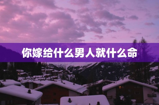 你嫁给什么男人就什么命