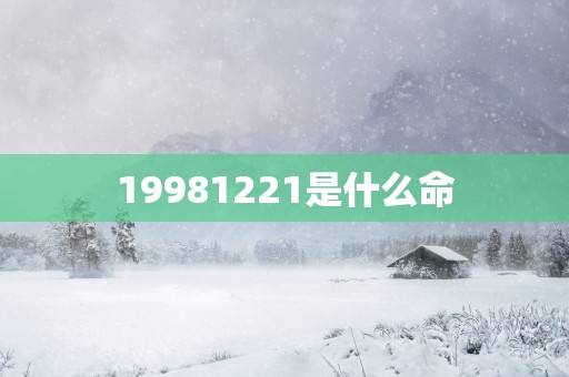 19981221是什么命