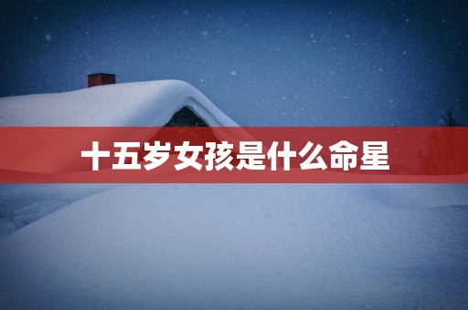 十五岁女孩是什么命星