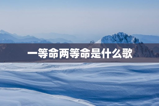 一等命两等命是什么歌