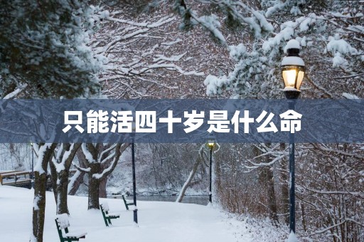 只能活四十岁是什么命