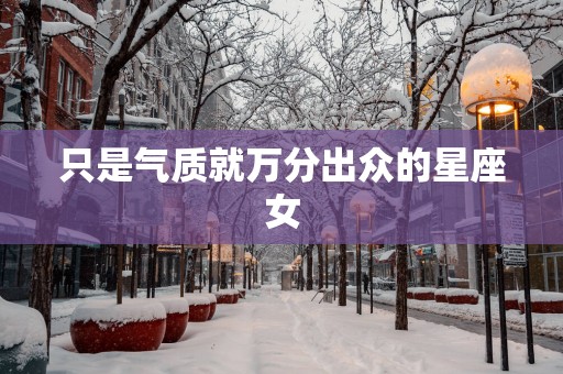 只是气质就万分出众的星座女
