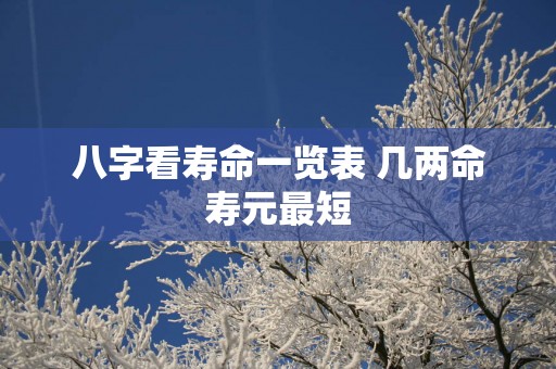八字看寿命一览表 几两命寿元最短