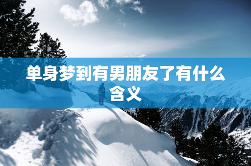 单身梦到有男朋友了有什么含义