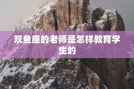 双鱼座的老师是怎样教育学生的