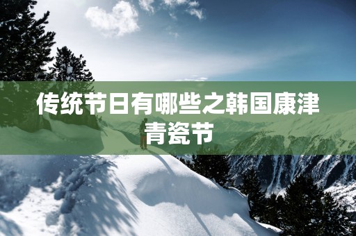 传统节日有哪些之韩国康津青瓷节
