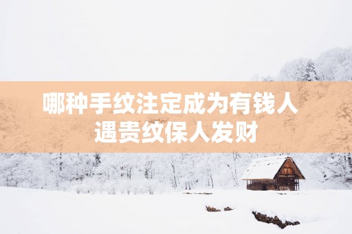 哪种手纹注定成为有钱人  遇贵纹保人发财