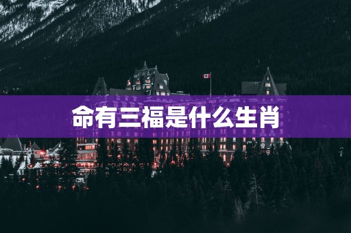 命有三福是什么生肖
