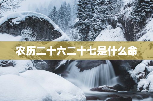 农历二十六二十七是什么命