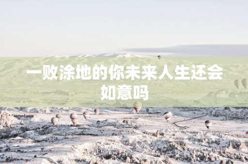 一败涂地的你未来人生还会如意吗