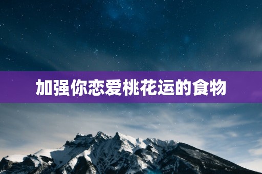 加强你恋爱桃花运的食物
