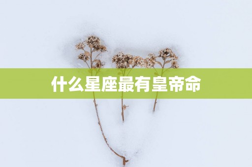 什么星座最有皇帝命