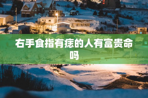 右手食指有痣的人有富贵命吗
