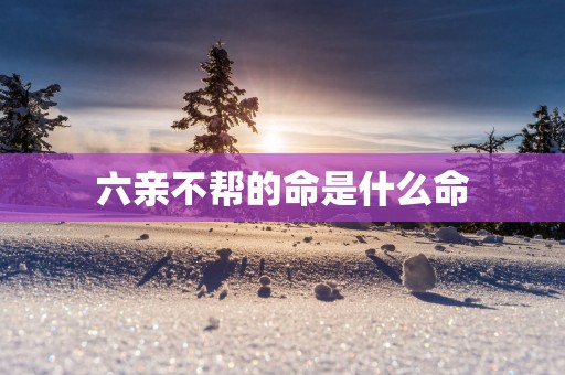 六亲不帮的命是什么命