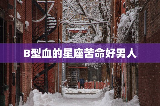 B型血的星座苦命好男人