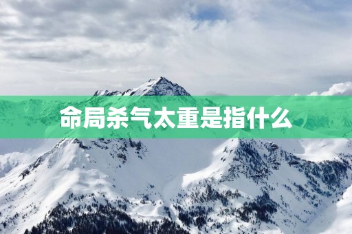 命局杀气太重是指什么