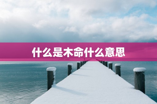 什么是木命什么意思