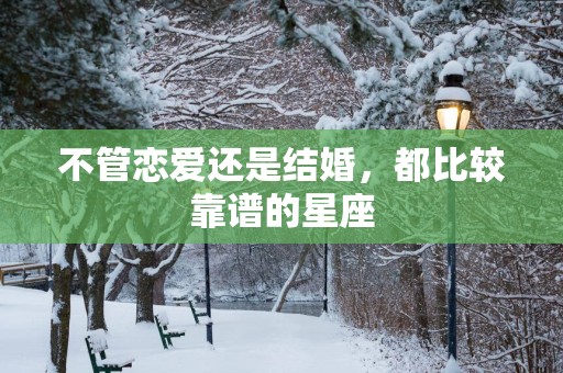 不管恋爱还是结婚，都比较靠谱的星座