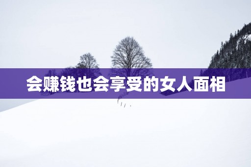 会赚钱也会享受的女人面相