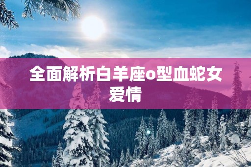 全面解析白羊座o型血蛇女爱情