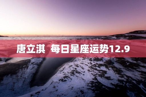 唐立淇  每日星座运势12.9