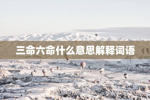 三命六命什么意思解释词语