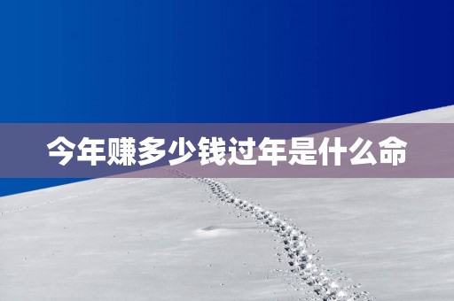 今年赚多少钱过年是什么命