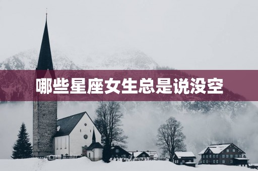 哪些星座女生总是说没空