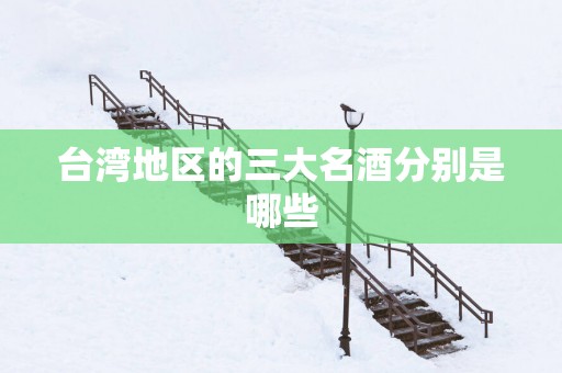 台湾地区的三大名酒分别是哪些